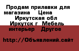 Продам прилавки для магазина. › Цена ­ 2 500 - Иркутская обл., Иркутск г. Мебель, интерьер » Другое   